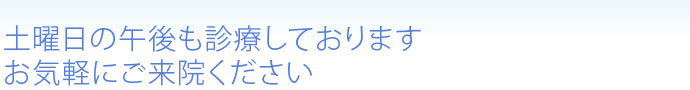 土曜日の午後も診療しております お気軽にご来院ください