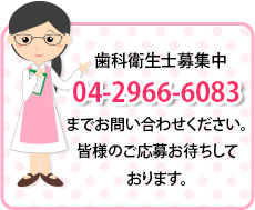 歯科衛生士募集中04-2966-6083　までお問い合わせください。皆様のご応募お待ちしております。
