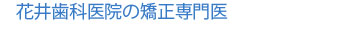 医療法人 康祐会 花井歯科医院の矯正専門医