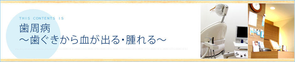 歯周病　～歯ぐきから血が出る・腫れる～