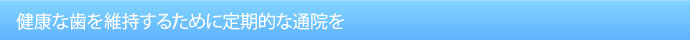 健康な歯を維持するために定期的な通院を